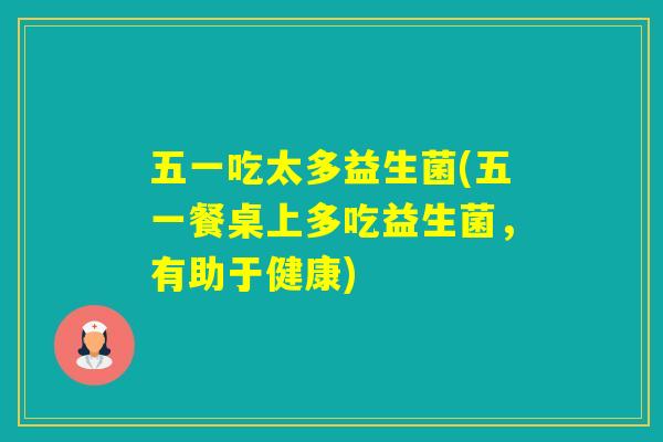 五一吃太多益生菌(五一餐桌上多吃益生菌,有助于健康) 五一吃太多益生菌(五一餐桌上多吃益生菌,有助于健康)