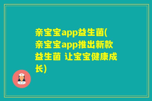 亲宝宝app益生菌(亲宝宝app推出新款益生菌 让宝宝健康成长) 亲宝宝app益生菌(亲宝宝app推出新款益生菌 让宝宝健康成长)