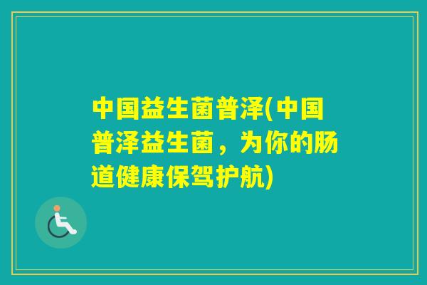 中国益生菌普泽(中国普泽益生菌，为你的肠道健康保驾护航)