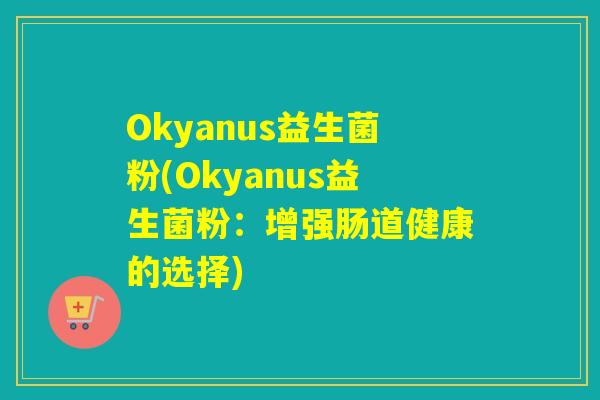 Okyanus益生菌粉(Okyanus益生菌粉:增强肠道健康的选择) Okyanus益生菌粉(Okyanus益生菌粉:增强肠道健康的选择)