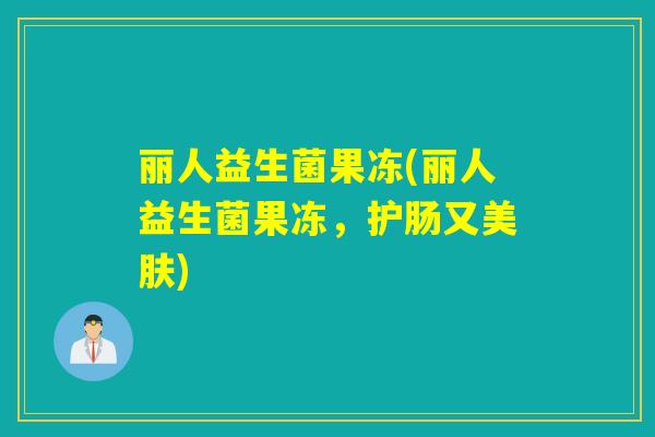 丽人益生菌果冻(丽人益生菌果冻,护肠又美肤) 丽人益生菌果冻(丽人益生菌果冻,护肠又美肤)