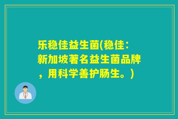 乐稳佳益生菌(稳佳:新加坡著名益生菌品牌,用科学善护肠生。) 乐稳佳益生菌(稳佳:新加坡著名益生菌品牌,用科学善护肠生。)