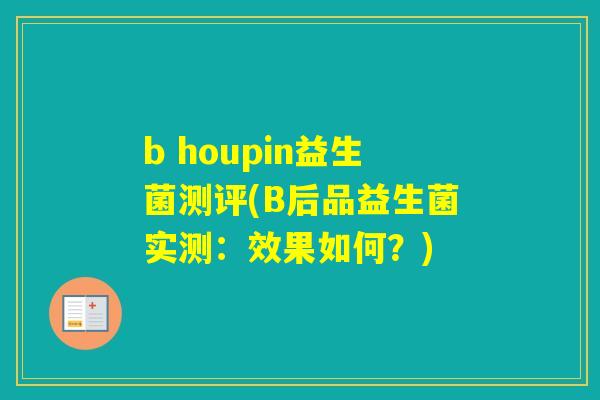 b houpin益生菌测评(B后品益生菌实测：效果如何？)