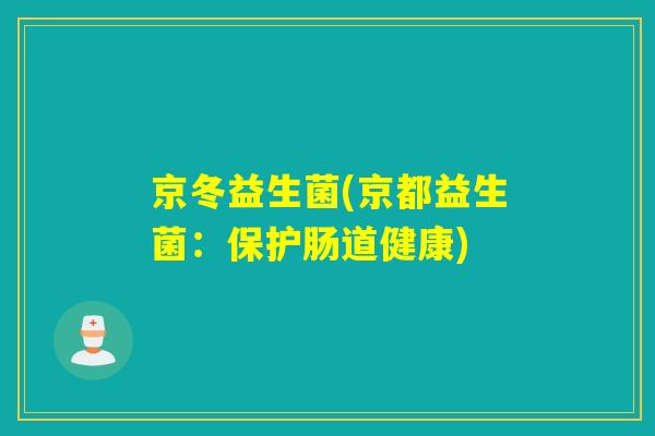 京冬益生菌(京都益生菌:保护肠道健康) 京冬益生菌(京都益生菌:保护肠道健康)