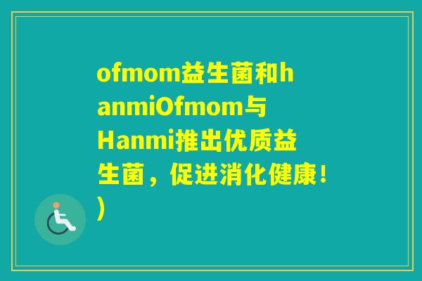 ofmom益生菌和hanmiOfmom与Hanmi推出优质益生菌,促进消化健康!) ofmom益生菌和hanmiOfmom与Hanmi推出优质益生菌,促进消化健康!)