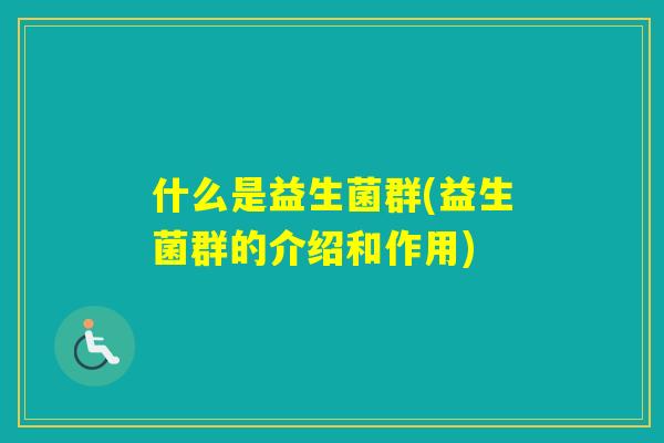 什么是益生菌群(益生菌群的介绍和作用) 什么是益生菌群(益生菌群的介绍和作用)