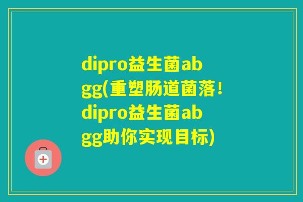 dipro益生菌abgg(重塑肠道菌落！dipro益生菌abgg助你实现目标)