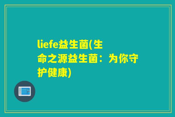 liefe益生菌(生命之源益生菌：为你守护健康)