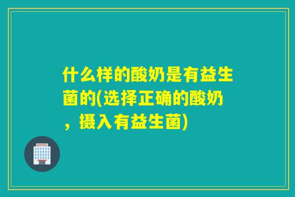 什么样的酸奶是有益生菌的(选择正确的酸奶，摄入有益生菌)