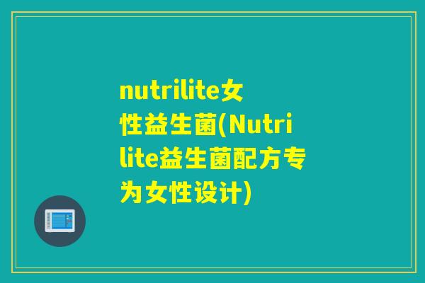 nutrilite女性益生菌(Nutrilite益生菌配方专为女性设计) nutrilite女性益生菌(Nutrilite益生菌配方专为女性设计)
