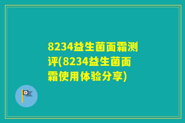 8234益生菌面霜测评(8234益生菌面霜使用体验分享)
