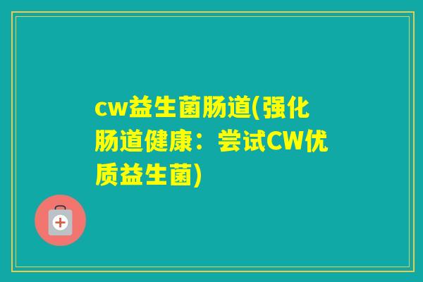 cw益生菌肠道(强化肠道健康：尝试CW优质益生菌)