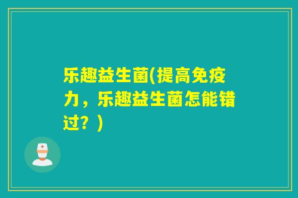 乐趣益生菌(提高力，乐趣益生菌怎能错过？)