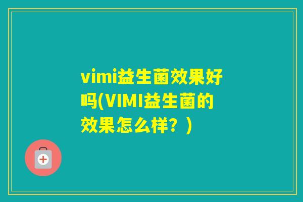 vimi益生菌效果好吗(VIMI益生菌的效果怎么样?) vimi益生菌效果好吗(VIMI益生菌的效果怎么样?)