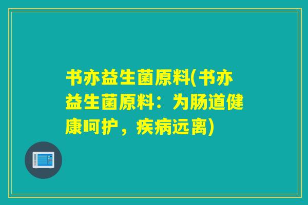 书亦益生菌原料(书亦益生菌原料：为肠道健康呵护，远离)
