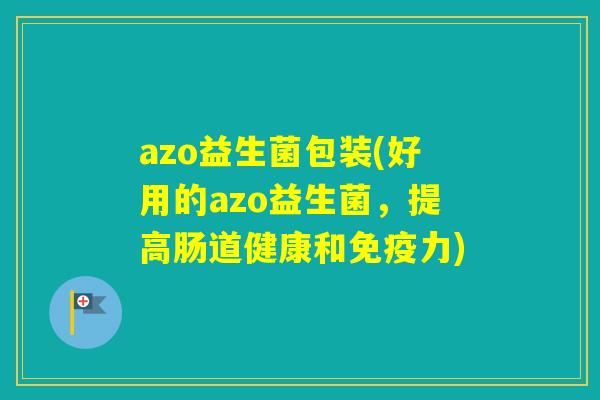 azo益生菌包装(好用的azo益生菌,提高肠道健康和力) azo益生菌包装(好用的azo益生菌,提高肠道健康和力)