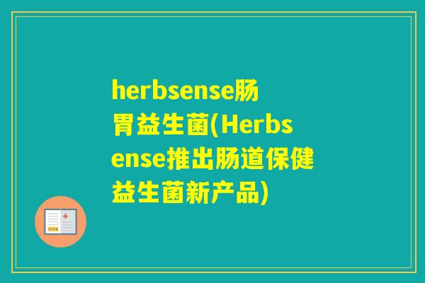 herbsense肠胃益生菌(Herbsense推出肠道保健益生菌新产品) herbsense肠胃益生菌(Herbsense推出肠道保健益生菌新产品)
