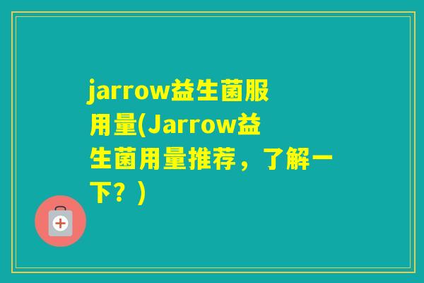 jarrow益生菌服用量(Jarrow益生菌用量推荐,了解一下?) jarrow益生菌服用量(Jarrow益生菌用量推荐,了解一下?)