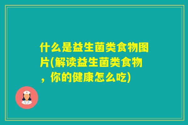 什么是益生菌类食物图片(解读益生菌类食物,你的健康怎么吃) 什么是益生菌类食物图片(解读益生菌类食物,你的健康怎么吃)