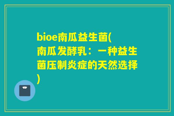 bioe南瓜益生菌(南瓜发酵乳:一种益生菌压制的天然选择) bioe南瓜益生菌(南瓜发酵乳:一种益生菌压制的天然选择)