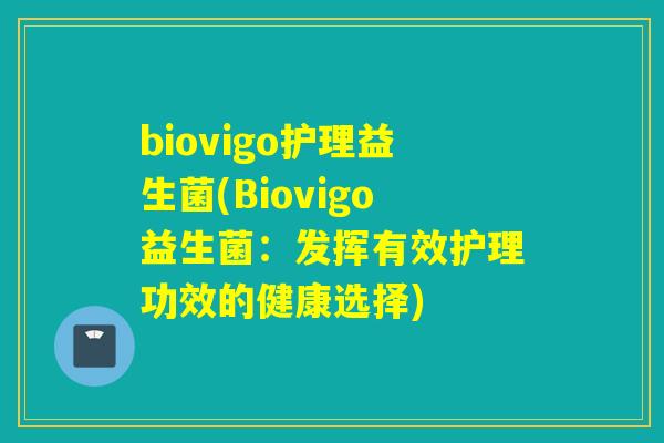 biovigo护理益生菌(Biovigo益生菌：发挥有效护理功效的健康选择)