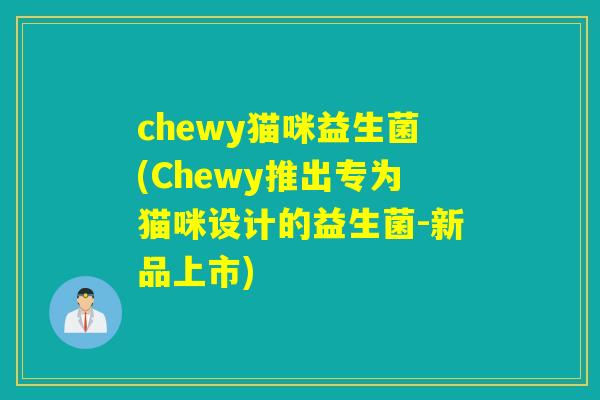 chewy猫咪益生菌(Chewy推出专为猫咪设计的益生菌-新品上市) chewy猫咪益生菌(Chewy推出专为猫咪设计的益生菌-新品上市)