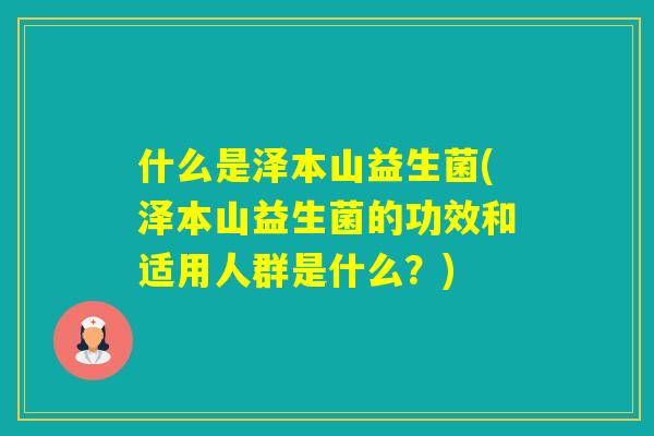 什么是泽本山益生菌(泽本山益生菌的功效和适用人群是什么？)