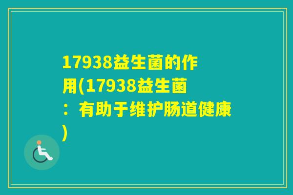 17938益生菌的作用(17938益生菌:有助于维护肠道健康) 17938益生菌的作用(17938益生菌:有助于维护肠道健康)