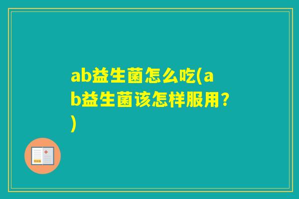 ab益生菌怎么吃(ab益生菌该怎样服用？)
