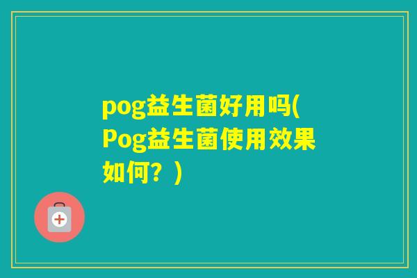 pog益生菌好用吗(Pog益生菌使用效果如何？)