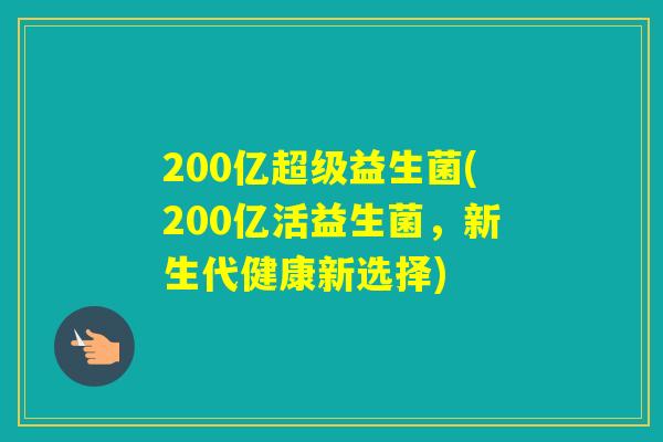 200亿超级益生菌(200亿活益生菌，新生代健康新选择)