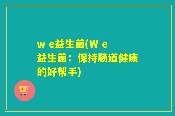 w e益生菌(W e益生菌：保持肠道健康的好帮手)