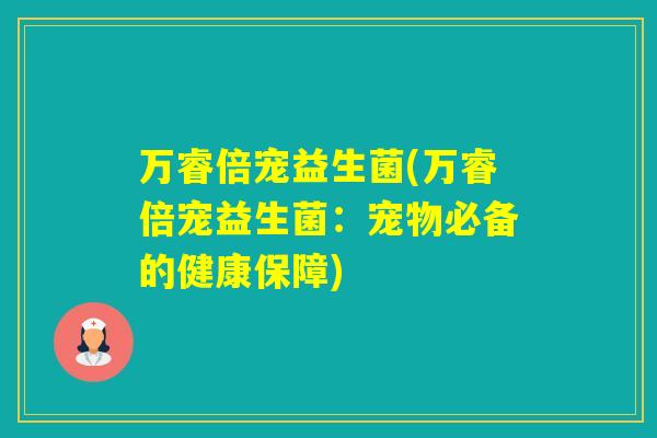 万睿倍宠益生菌(万睿倍宠益生菌：宠物必备的健康保障)