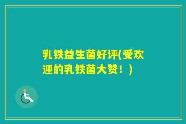 乳铁益生菌好评(受欢迎的乳铁菌大赞！)