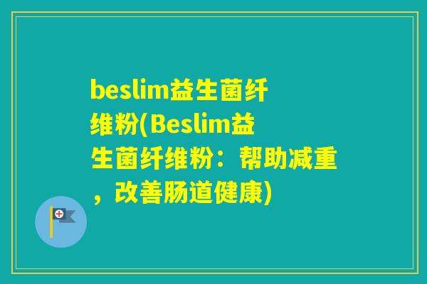 beslim益生菌纤维粉(Beslim益生菌纤维粉：帮助减重，改善肠道健康)