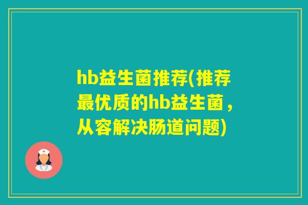 hb益生菌推荐(推荐最优质的hb益生菌，从容解决肠道问题)