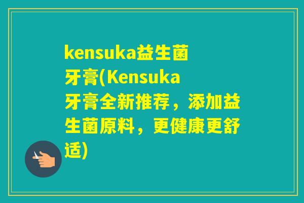 kensuka益生菌牙膏(Kensuka牙膏全新推荐，添加益生菌原料，更健康更舒适)
