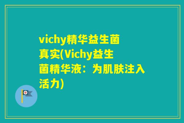 vichy精华益生菌真实(Vichy益生菌精华液：为肌肤注入活力)
