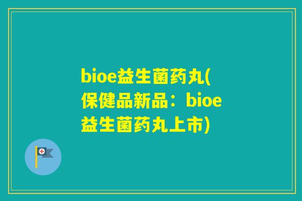 bioe益生菌药丸(保健品新品：bioe益生菌药丸上市)