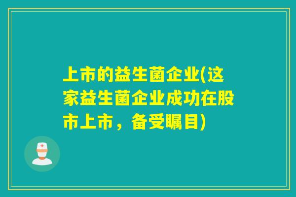 上市的益生菌企业(这家益生菌企业成功在股市上市，备受瞩目)