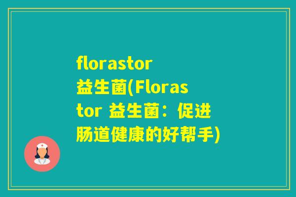 florastor 益生菌(Florastor 益生菌：促进肠道健康的好帮手)