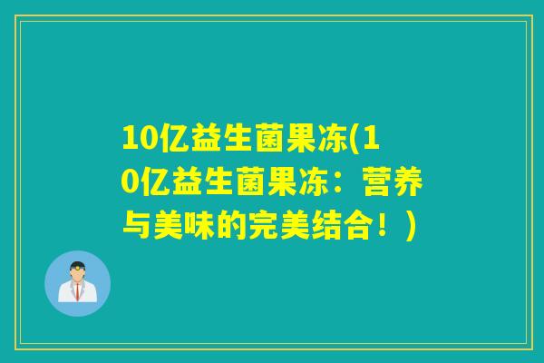 10亿益生菌果冻(10亿益生菌果冻：营养与美味的完美结合！)