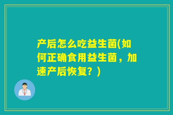 产后怎么吃益生菌(如何正确食用益生菌，加速产后恢复？)