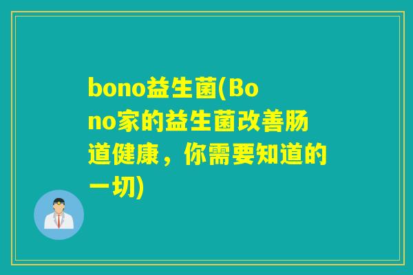 bono益生菌(Bono家的益生菌改善肠道健康，你需要知道的一切)