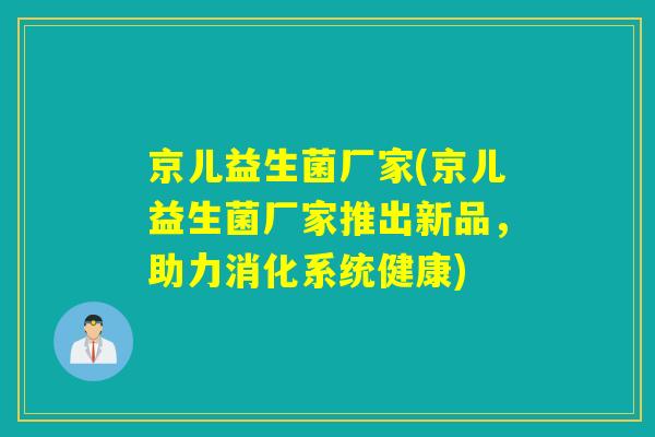 京儿益生菌厂家(京儿益生菌厂家推出新品，助力消化系统健康)