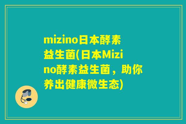 mizino日本酵素益生菌(日本Mizino酵素益生菌，助你养出健康微生态)