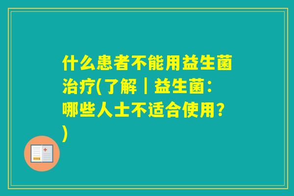 什么患者不能用益生菌(了解｜益生菌：哪些人士不适合使用？)