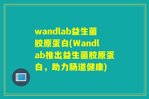 wandlab益生菌胶原蛋白(Wandlab推出益生菌胶原蛋白，助力肠道健康)