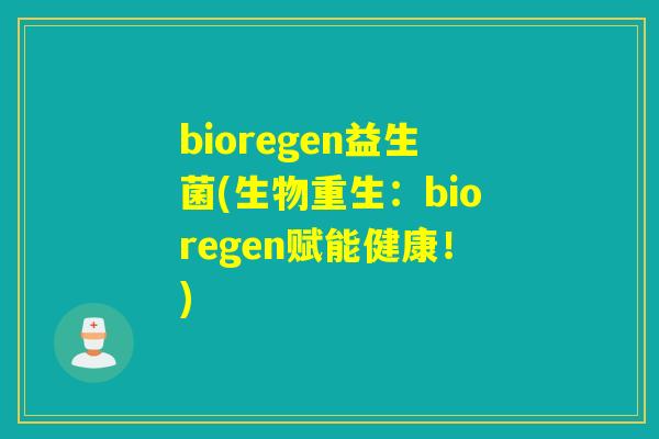 bioregen益生菌(生物重生：bioregen赋能健康！)