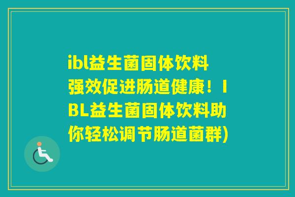 ibl益生菌固体饮料强效促进肠道健康！IBL益生菌固体饮料助你轻松调节肠道菌群)